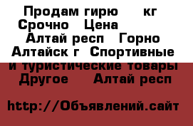 Продам гирю 7,5 кг. Срочно › Цена ­ 1 500 - Алтай респ., Горно-Алтайск г. Спортивные и туристические товары » Другое   . Алтай респ.